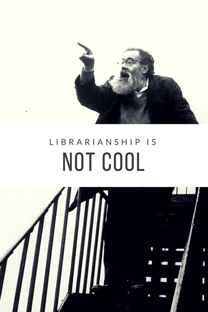 Librarianship, friends, is not&nbsp;cool